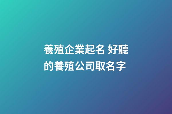 養殖企業起名 好聽的養殖公司取名字-第1張-公司起名-玄機派